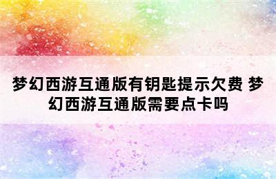 梦幻西游互通版有钥匙提示欠费 梦幻西游互通版需要点卡吗